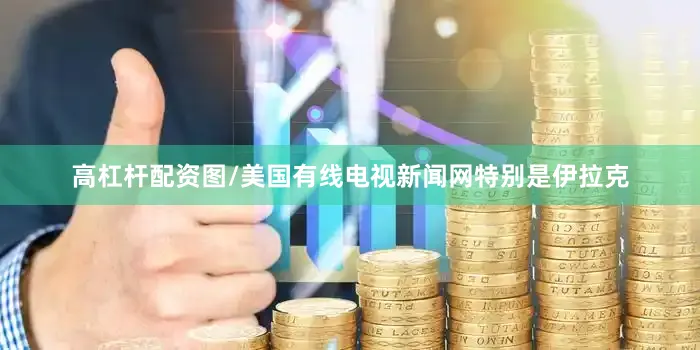 高杠杆配资图/美国有线电视新闻网　　特别是伊拉克
