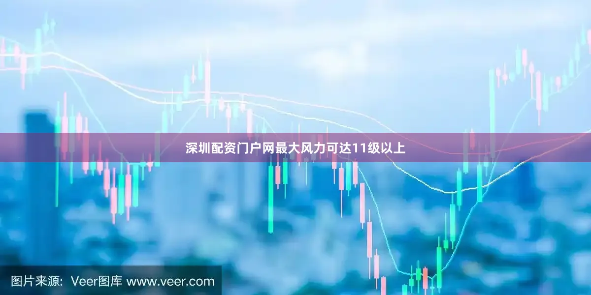 深圳配资门户网最大风力可达11级以上