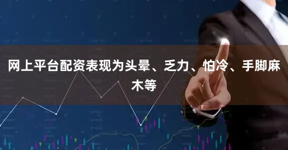网上平台配资表现为头晕、乏力、怕冷、手脚麻木等