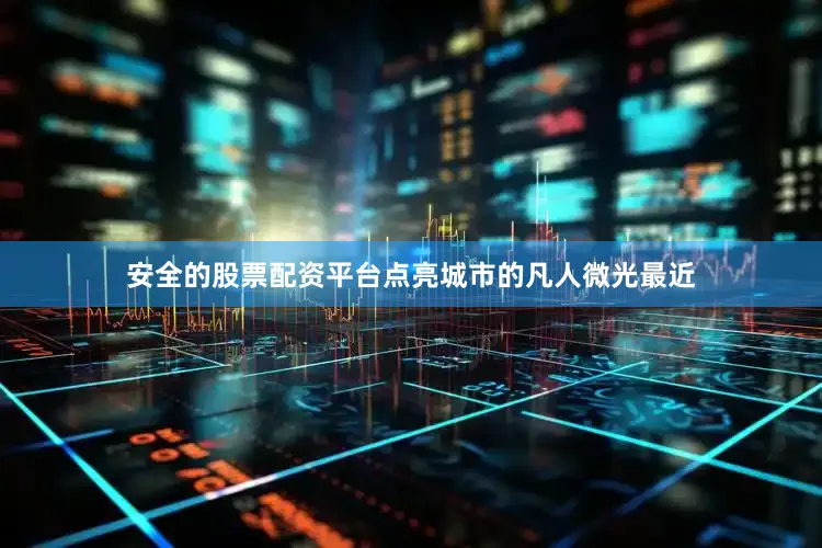安全的股票配资平台点亮城市的凡人微光最近