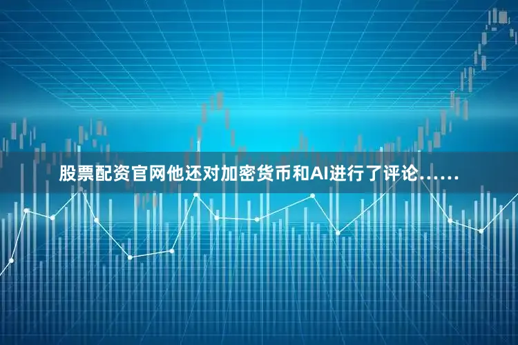股票配资官网他还对加密货币和AI进行了评论……