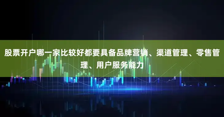 股票开户哪一家比较好都要具备品牌营销、渠道管理、零售管理、用户服务能力