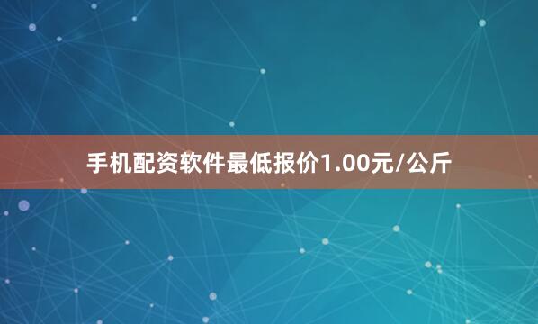 手机配资软件最低报价1.00元/公斤
