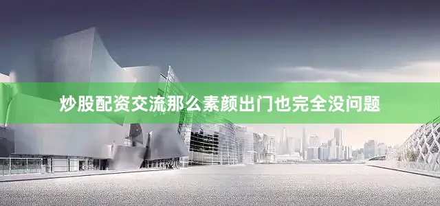 炒股配资交流那么素颜出门也完全没问题