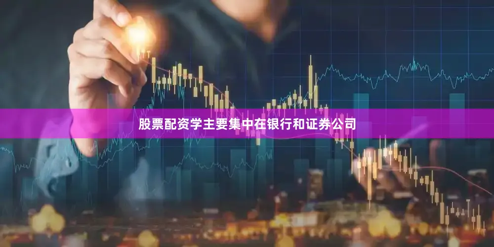 股票配资学主要集中在银行和证券公司