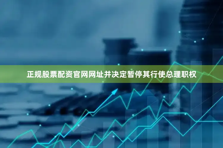 正规股票配资官网网址并决定暂停其行使总理职权
