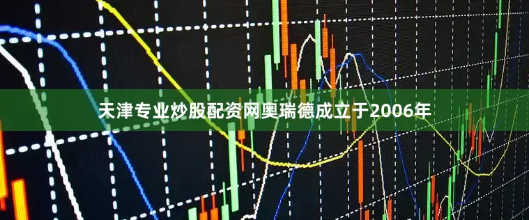 天津专业炒股配资网奥瑞德成立于2006年