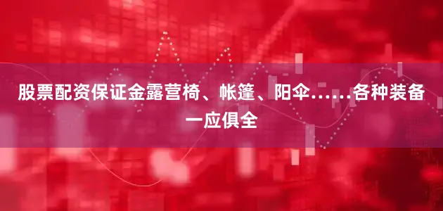 股票配资保证金露营椅、帐篷、阳伞……各种装备一应俱全