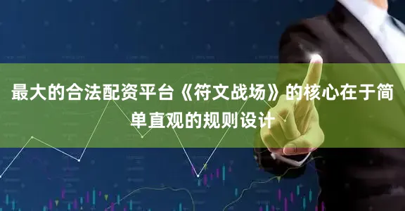 最大的合法配资平台《符文战场》的核心在于简单直观的规则设计