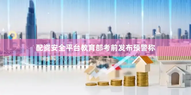 配资安全平台教育部考前发布预警称