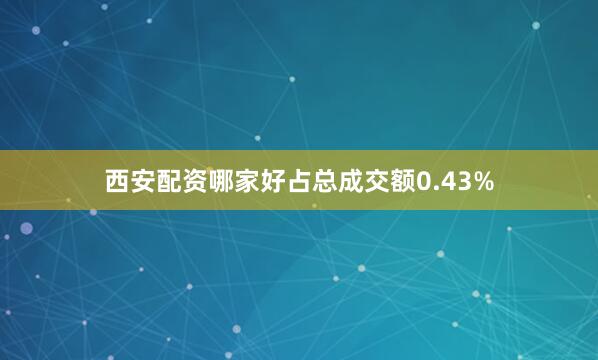 西安配资哪家好占总成交额0.43%