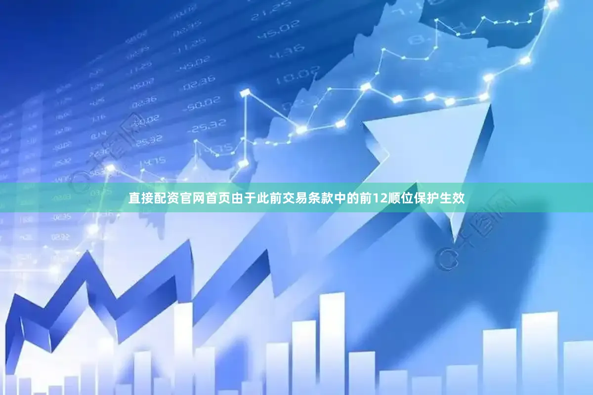 直接配资官网首页由于此前交易条款中的前12顺位保护生效