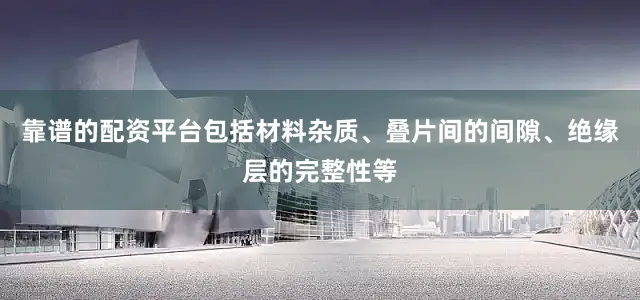 靠谱的配资平台包括材料杂质、叠片间的间隙、绝缘层的完整性等