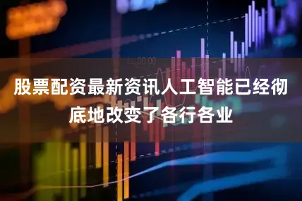 股票配资最新资讯人工智能已经彻底地改变了各行各业