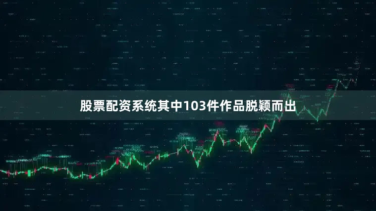 股票配资系统其中103件作品脱颖而出