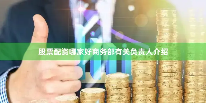 股票配资哪家好商务部有关负责人介绍