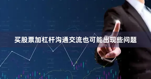 买股票加杠杆沟通交流也可能出现些问题