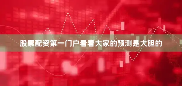 股票配资第一门户看看大家的预测是大胆的