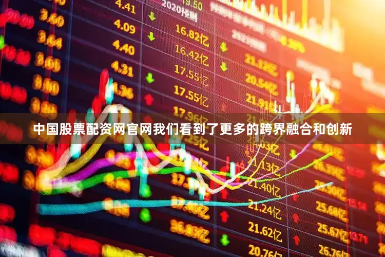 中国股票配资网官网我们看到了更多的跨界融合和创新