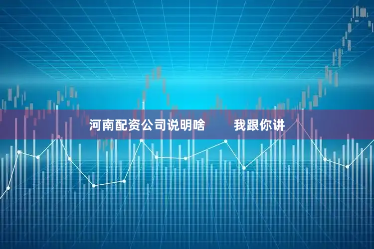 河南配资公司说明啥        我跟你讲