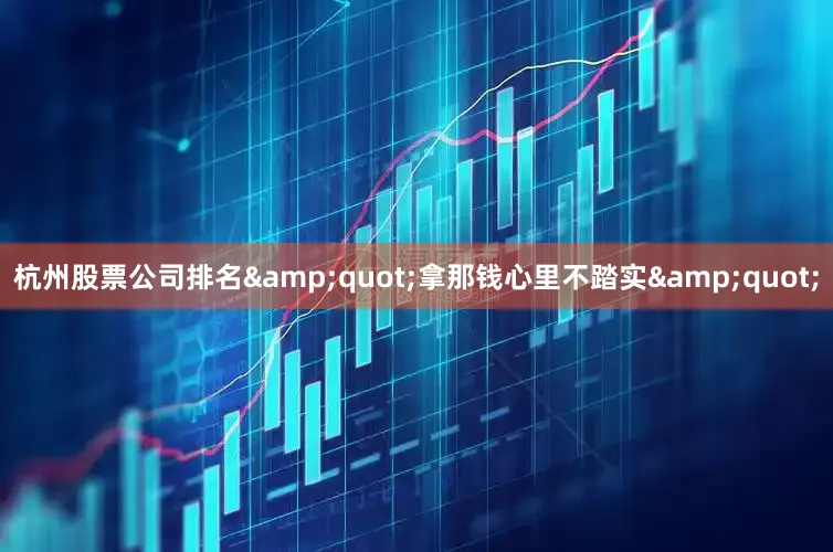 杭州股票公司排名&quot;拿那钱心里不踏实&quot;