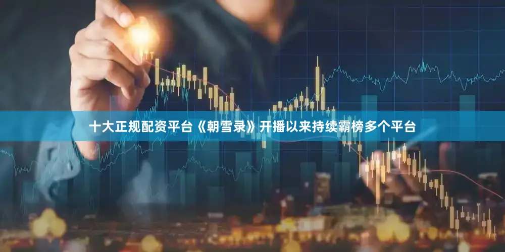 十大正规配资平台《朝雪录》开播以来持续霸榜多个平台