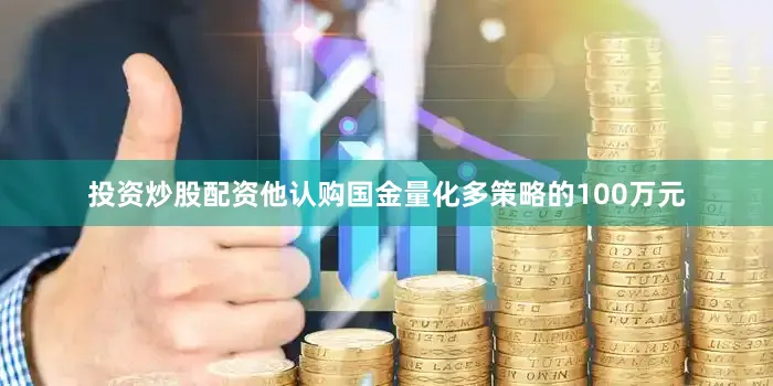 投资炒股配资他认购国金量化多策略的100万元