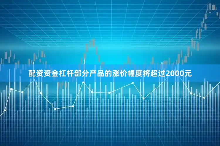 配资资金杠杆部分产品的涨价幅度将超过2000元
