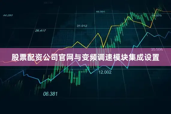 股票配资公司官网与变频调速模块集成设置