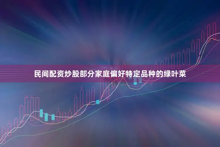 民间配资炒股部分家庭偏好特定品种的绿叶菜
