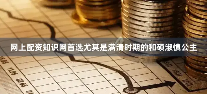 网上配资知识网首选尤其是满清时期的和硕淑慎公主