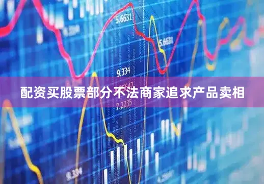 配资买股票部分不法商家追求产品卖相