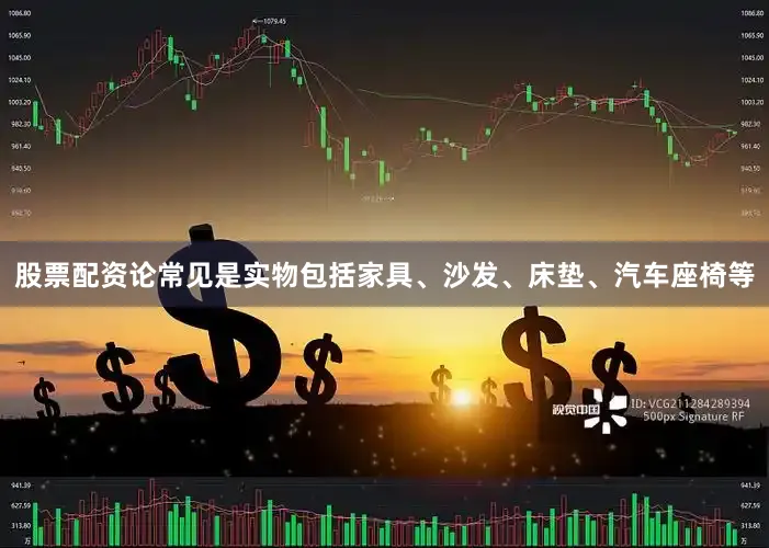 股票配资论常见是实物包括家具、沙发、床垫、汽车座椅等