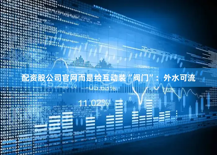 配资股公司官网而是给互动装“阀门”：外水可流
