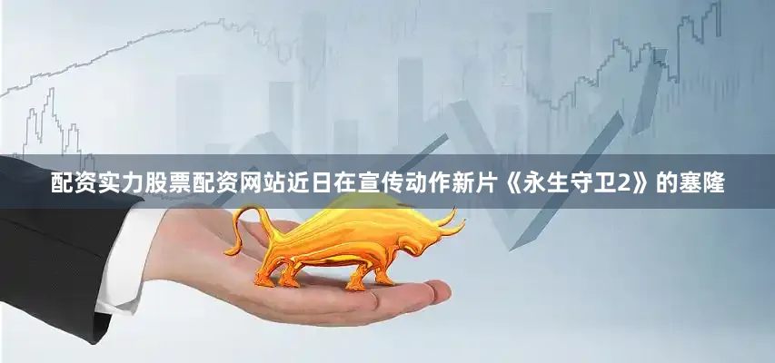 配资实力股票配资网站　　近日在宣传动作新片《永生守卫2》的塞隆
