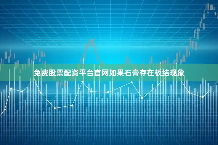 免费股票配资平台官网如果石膏存在板结现象