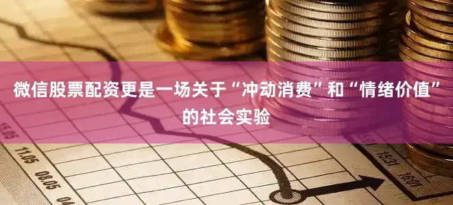 微信股票配资更是一场关于“冲动消费”和“情绪价值”的社会实验