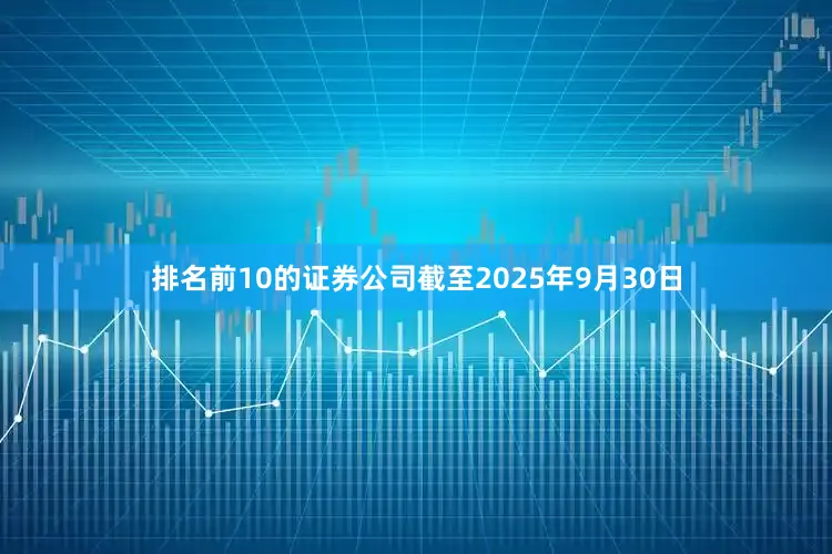 排名前10的证券公司截至2025年9月30日