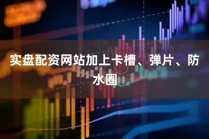 实盘配资网站加上卡槽、弹片、防水圈